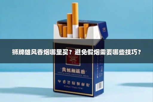 狮牌雄风香烟哪里买？避免假烟需要哪些技巧？